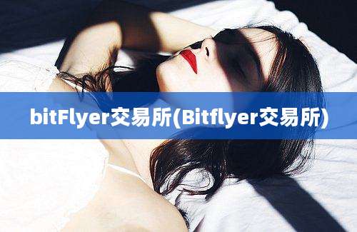 bitFlyer交易所(Bitflyer交易所)