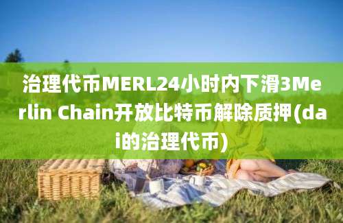 治理代币MERL24小时内下滑3Merlin Chain开放比特币解除质押(dai的治理代币)