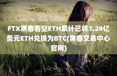 FTX黑客看空ETH累计已将1.24亿美元ETH兑换为BTC(黑客交易中心官网)