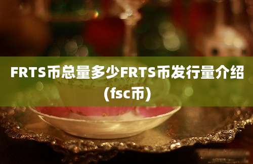 FRTS币总量多少FRTS币发行量介绍(fsc币)