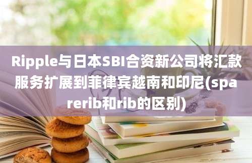 Ripple与日本SBI合资新公司将汇款服务扩展到菲律宾越南和印尼(sparerib和rib的区别)