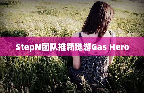 StepN团队推新链游Gas Hero