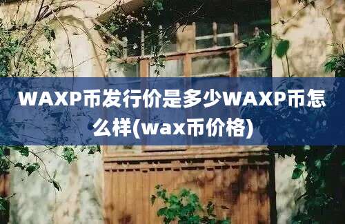 WAXP币发行价是多少WAXP币怎么样(wax币价格)