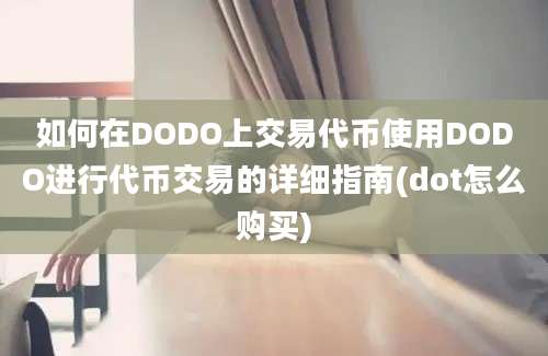 如何在DODO上交易代币使用DODO进行代币交易的详细指南(dot怎么购买)