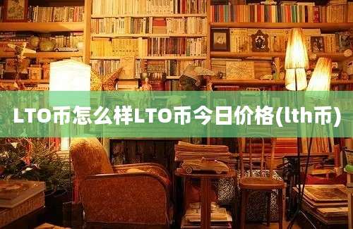 LTO币怎么样LTO币今日价格(lth币)