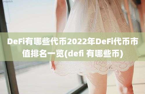 DeFi有哪些代币2022年DeFi代币市值排名一览(defi 有哪些币)