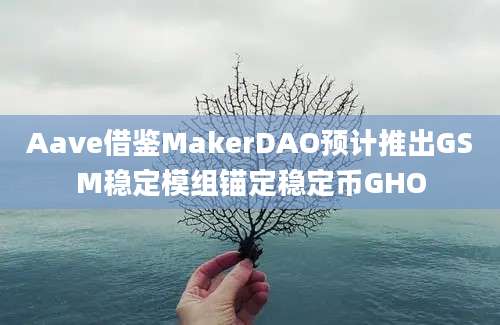 Aave借鉴MakerDAO预计推出GSM稳定模组锚定稳定币GHO