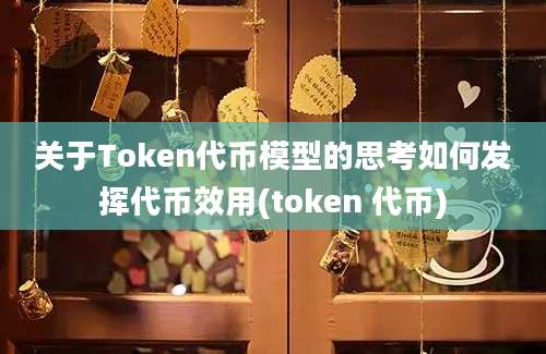 关于Token代币模型的思考如何发挥代币效用(token 代币)