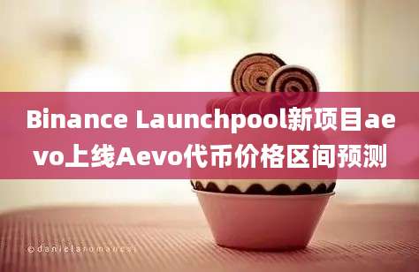 Binance Launchpool新项目aevo上线Aevo代币价格区间预测