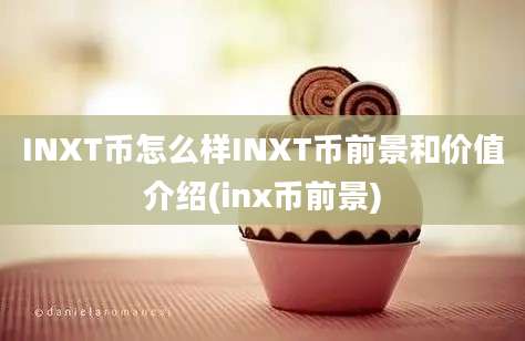 INXT币怎么样INXT币前景和价值介绍(inx币前景)