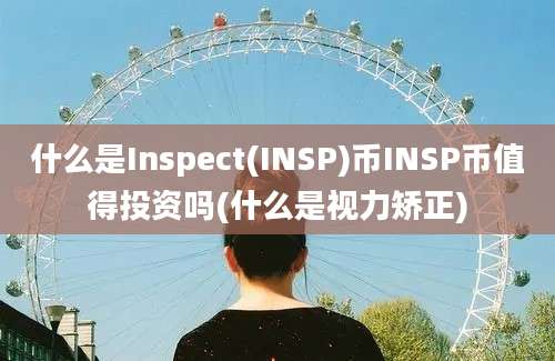 什么是Inspect(INSP)币INSP币值得投资吗(什么是视力矫正)