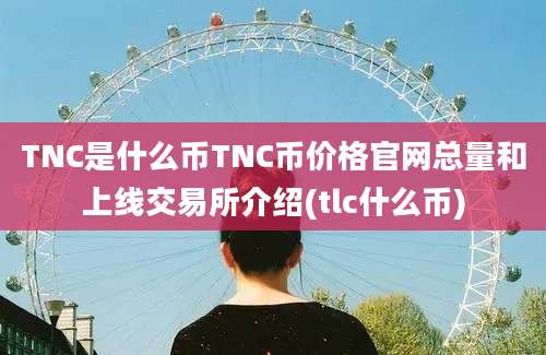 TNC是什么币TNC币价格官网总量和上线交易所介绍(tlc什么币)