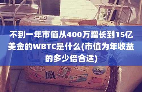 不到一年市值从400万增长到15亿美金的WBTC是什么(市值为年收益的多少倍合适)