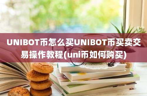 UNIBOT币怎么买UNIBOT币买卖交易操作教程(uni币如何购买)