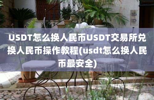 USDT怎么换人民币USDT交易所兑换人民币操作教程(usdt怎么换人民币最安全)