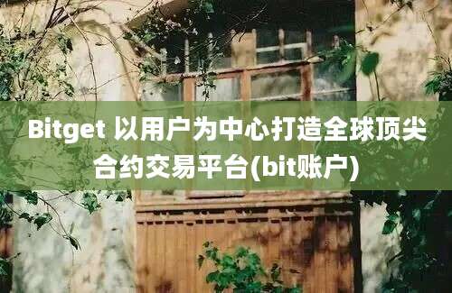 Bitget 以用户为中心打造全球顶尖合约交易平台(bit账户)