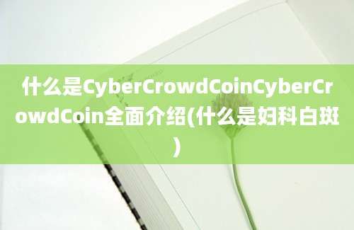 什么是CyberCrowdCoinCyberCrowdCoin全面介绍(什么是妇科白斑)