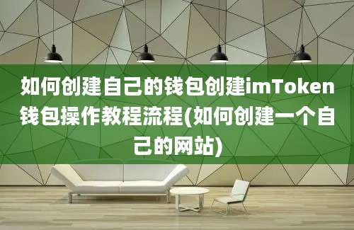 如何创建自己的钱包创建imToken钱包操作教程流程(如何创建一个自己的网站)