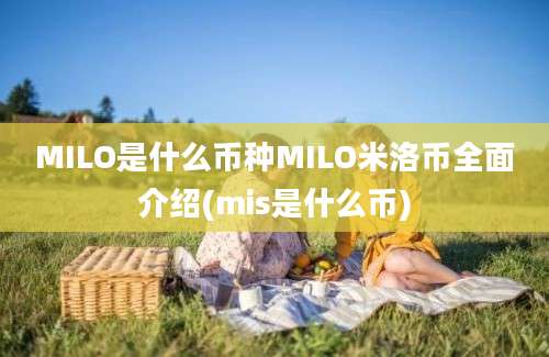 MILO是什么币种MILO米洛币全面介绍(mis是什么币)