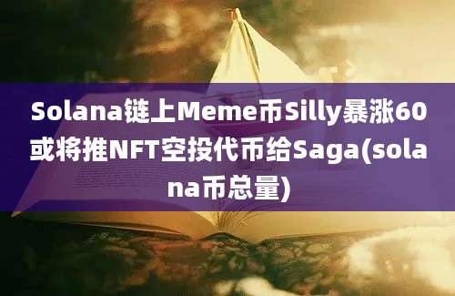 Solana链上Meme币Silly暴涨60或将推NFT空投代币给Saga(solana币总量)