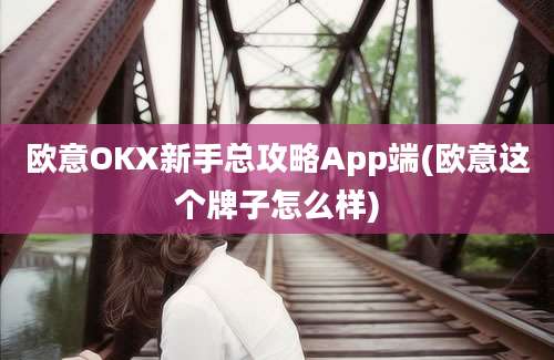 欧意OKX新手总攻略App端(欧意这个牌子怎么样)