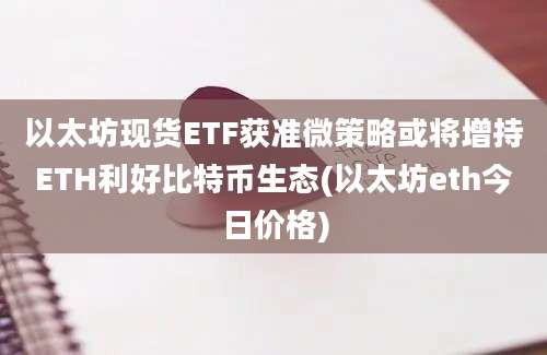 以太坊现货ETF获准微策略或将增持ETH利好比特币生态(以太坊eth今日价格)