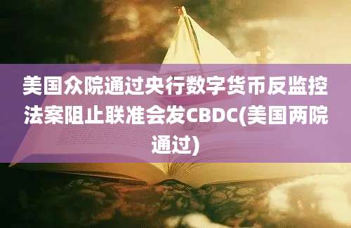 美国众院通过央行数字货币反监控法案阻止联准会发CBDC(美国两院通过)