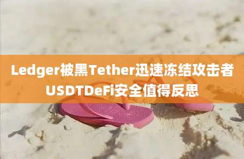 Ledger被黑Tether迅速冻结攻击者USDTDeFi安全值得反思