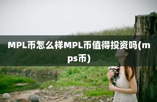 MPL币怎么样MPL币值得投资吗(mps币)