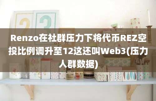 Renzo在社群压力下将代币REZ空投比例调升至12这还叫Web3(压力人群数据)