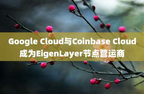 Google Cloud与Coinbase Cloud成为EigenLayer节点营运商