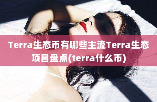 Terra生态币有哪些主流Terra生态项目盘点(terra什么币)