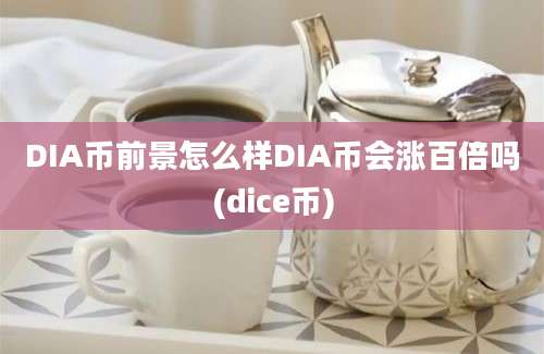 DIA币前景怎么样DIA币会涨百倍吗(dice币)