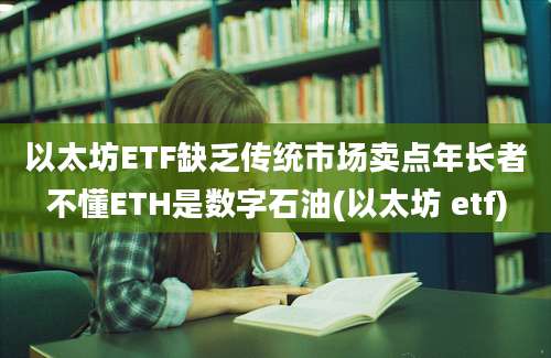 以太坊ETF缺乏传统市场卖点年长者不懂ETH是数字石油(以太坊 etf)