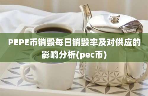 PEPE币销毁每日销毁率及对供应的影响分析(pec币)