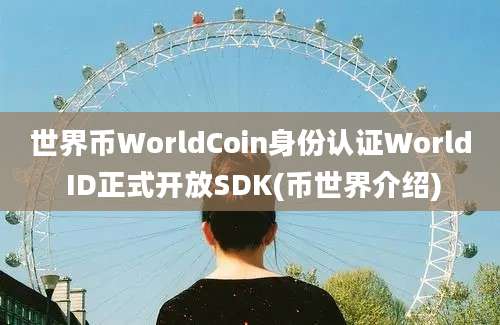 世界币WorldCoin身份认证World ID正式开放SDK(币世界介绍)