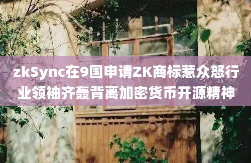 zkSync在9国申请ZK商标惹众怒行业领袖齐轰背离加密货币开源精神