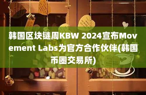 韩国区块链周KBW 2024宣布Movement Labs为官方合作伙伴(韩国币圈交易所)