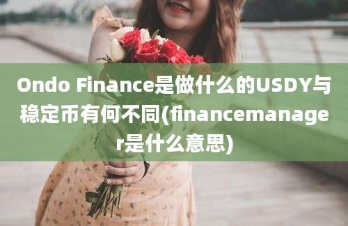 Ondo Finance是做什么的USDY与稳定币有何不同(financemanager是什么意思)