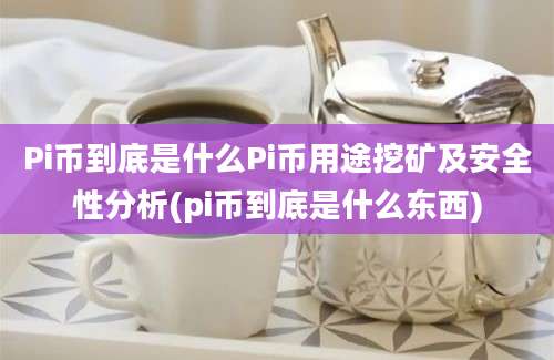 Pi币到底是什么Pi币用途挖矿及安全性分析(pi币到底是什么东西)