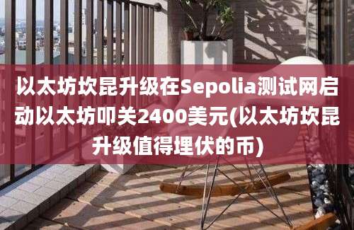 以太坊坎昆升级在Sepolia测试网启动以太坊叩关2400美元(以太坊坎昆升级值得埋伏的币)