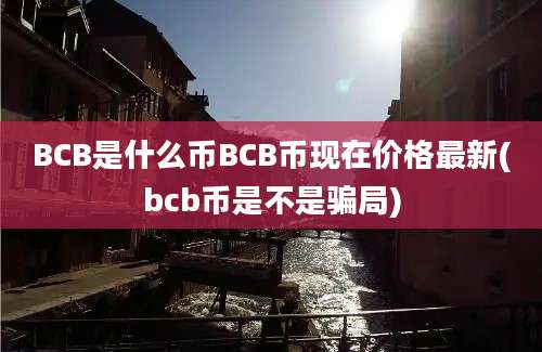 BCB是什么币BCB币现在价格最新(bcb币是不是骗局)