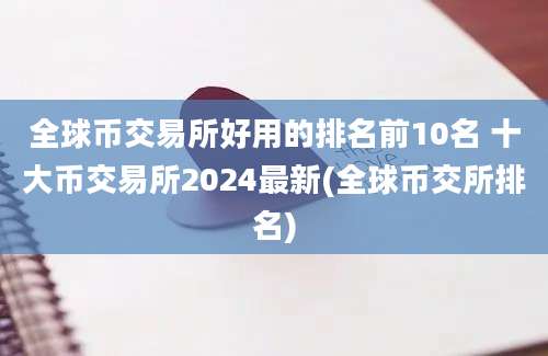 全球币交易所好用的排名前10名 十大币交易所2024最新(全球币交所排名)