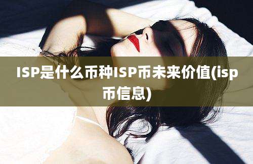 ISP是什么币种ISP币未来价值(isp币信息)