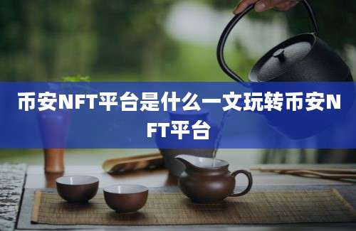 币安NFT平台是什么一文玩转币安NFT平台