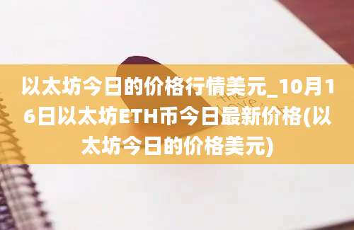 以太坊今日的价格行情美元_10月16日以太坊ETH币今日最新价格(以太坊今日的价格美元)