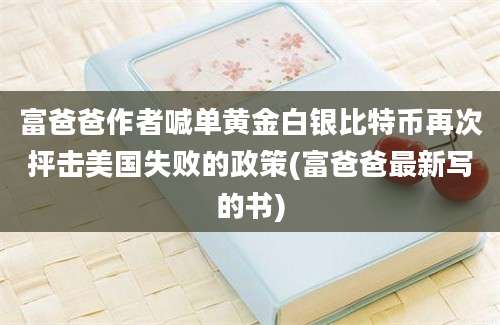 富爸爸作者喊单黄金白银比特币再次抨击美国失败的政策(富爸爸最新写的书)