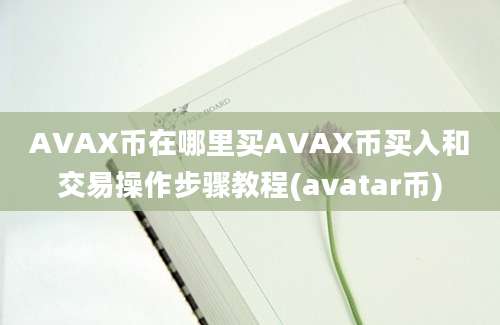 AVAX币在哪里买AVAX币买入和交易操作步骤教程(avatar币)