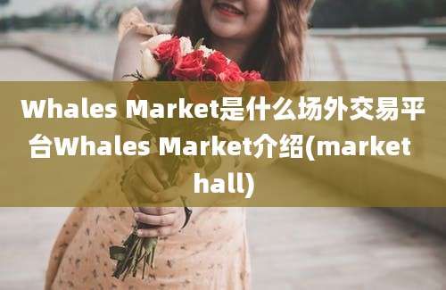 Whales Market是什么场外交易平台Whales Market介绍(market hall)