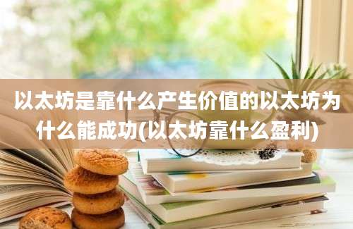 以太坊是靠什么产生价值的以太坊为什么能成功(以太坊靠什么盈利)